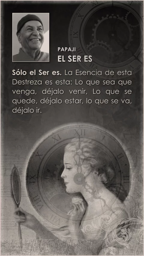 Imagen de la frase: Sólo el Ser es. La Esencia de esta Destreza es esta: Lo que sea que venga, déjalo venir, Lo que se quede, déjalo estar, lo que se va, déjalo ir.