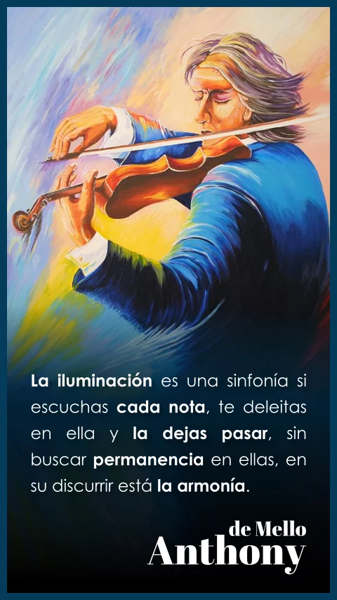 Imagen de la frase: La iluminación es una sinfonía si escuchas cada nota, te deleitas en ella y la dejas pasar, sin buscar permanencia en ellas, en su discurrir está la armonía. Imagen de la frase: La iluminación es una sinfonía si escuchas cada nota, te deleitas en ella y la dejas pasar, sin buscar permanencia en ellas, en su discurrir está la armonía.