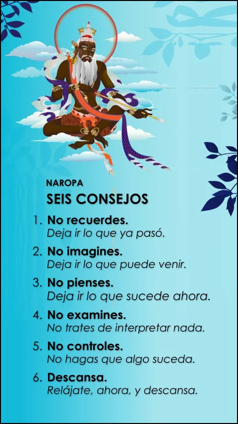Imagen de la frase: 1. No recuerdes. Deja ir lo que ya pasó. 2. No imagines. Deja ir lo que puede venir. 3. No pienses. Deja ir lo que sucede ahora. 4. No examines. No trates de interpretar nada. 5. No controles. No hagas que algo suceda. 6. Descansa. Relájate, ahora, y descansa.