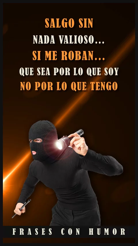 Imagen de la frase: Salgo sin nada valioso... si me roban... que sea por lo que soy no por lo que tengo. (Humor) Imagen de la frase: Salgo sin nada valioso... si me roban... que sea por lo que soy no por lo que tengo. (Humor)