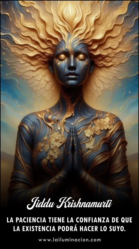 La paciencia tiene la confianza de que la existencia podrá hacer lo suyo. Frase de Jiddu Krishnamurti